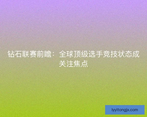 钻石联赛前瞻：全球顶级选手竞技状态成关注焦点