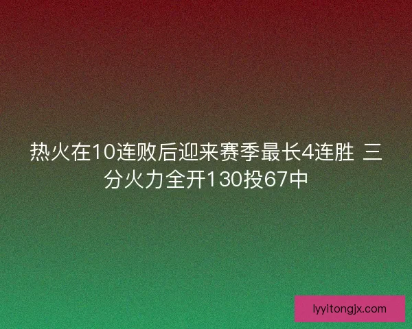热火在10连败后迎来赛季最长4连胜 三分火力全开130投67中