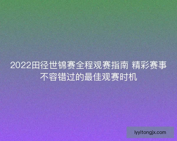 2022田径世锦赛全程观赛指南 精彩赛事不容错过的最佳观赛时机