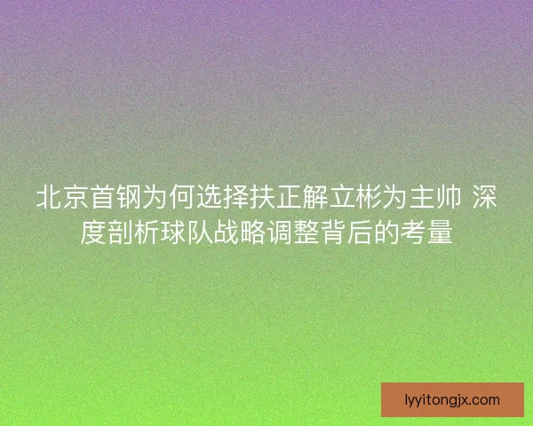 北京首钢为何选择扶正解立彬为主帅 深度剖析球队战略调整背后的考量