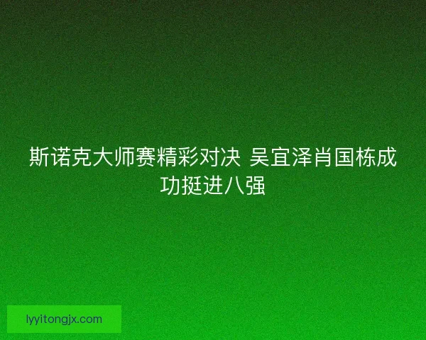 斯诺克大师赛精彩对决 吴宜泽肖国栋成功挺进八强