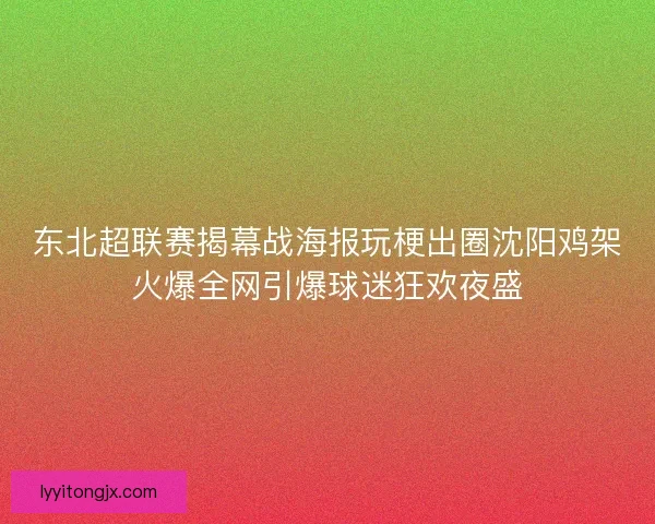 东北超联赛揭幕战海报玩梗出圈沈阳鸡架火爆全网引爆球迷狂欢夜盛 东北超联赛揭幕战海报玩梗出圈沈阳鸡架火爆全网引爆球迷狂欢夜盛