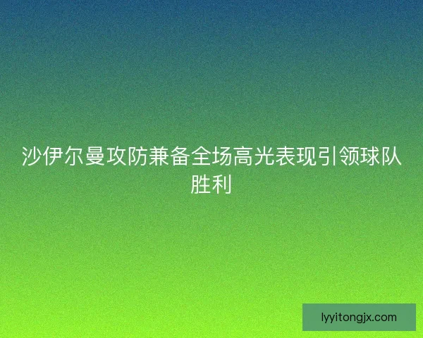 沙伊尔曼攻防兼备全场高光表现引领球队胜利 沙伊尔曼攻防兼备全场高光表现引领球队胜利