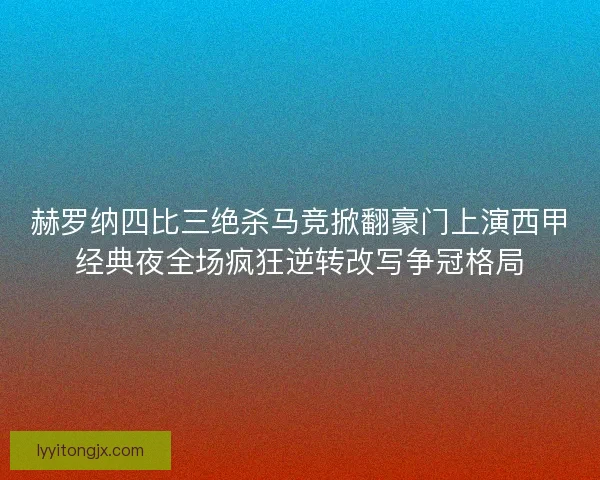 赫罗纳四比三绝杀马竞掀翻豪门上演西甲经典夜全场疯狂逆转改写争冠格局