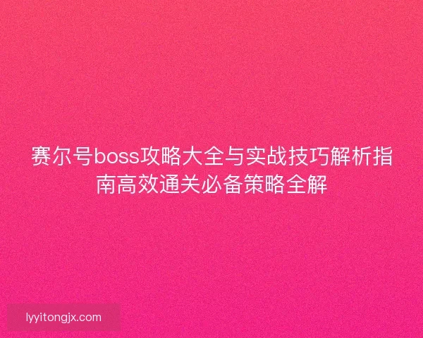 赛尔号boss攻略大全与实战技巧解析指南高效通关必备策略全解