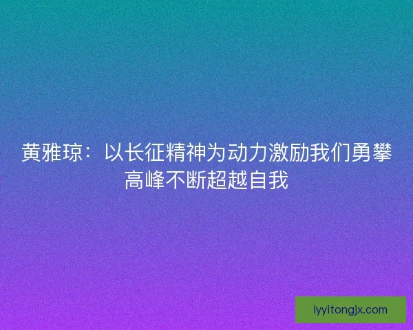 黄雅琼：以长征精神为动力激励我们勇攀高峰不断超越自我