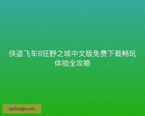 侠盗飞车6狂野之城中文版免费下载畅玩体验全攻略 侠盗飞车6狂野之城中文版免费下载畅玩体验全攻略